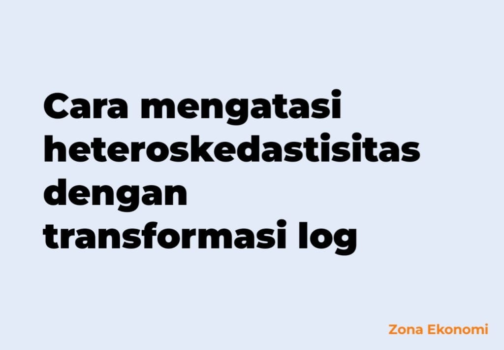 cara mengatasi heteroskedastisitas dengan transformasi log