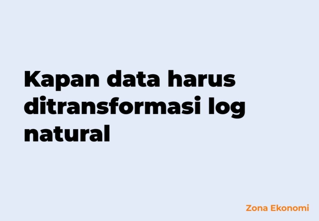 kapan data harus ditransformasi log natural