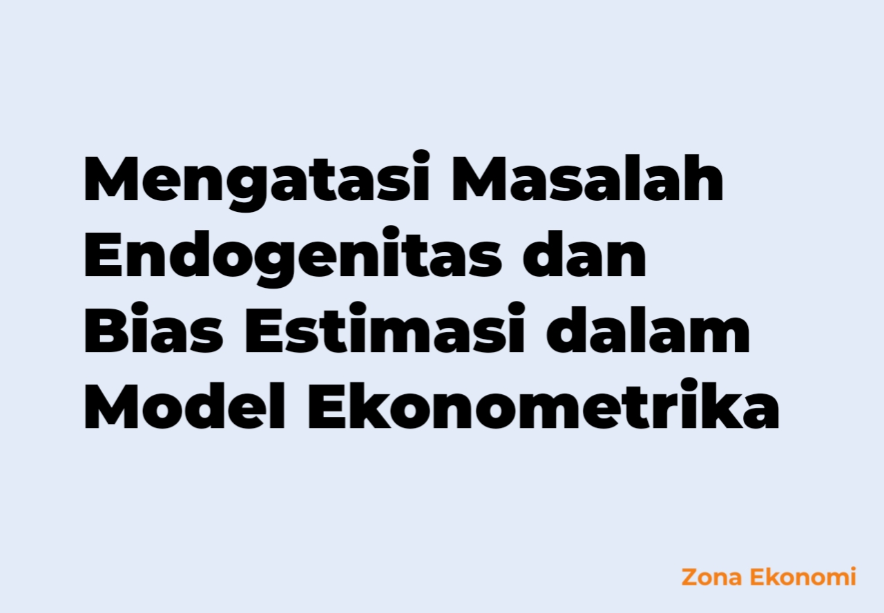 Mengatasi Masalah Endogenitas dan Bias Estimasi dalam Model Ekonometrika