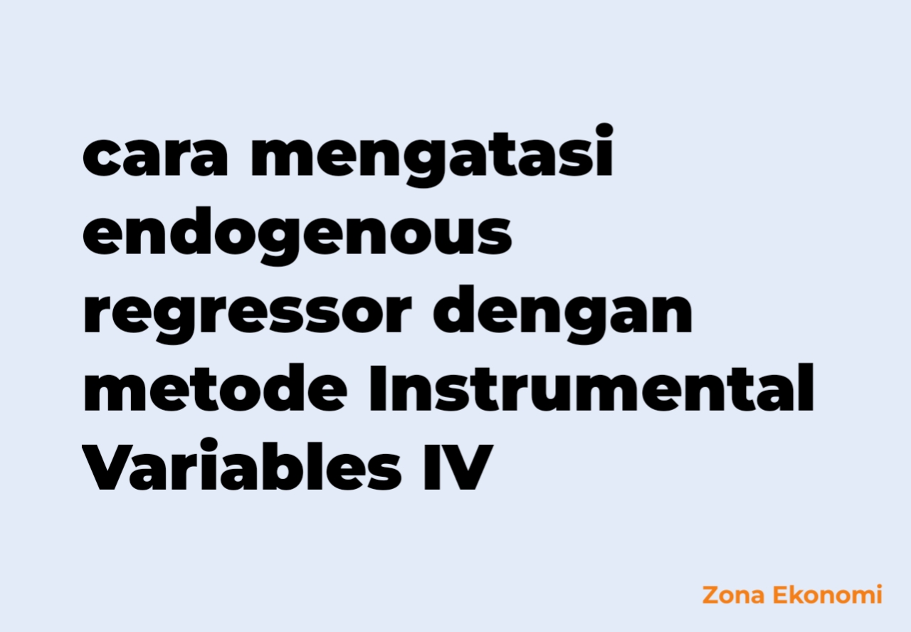 Cara mengatasi endogenous regressor dengan metode Instrumental Variables IV