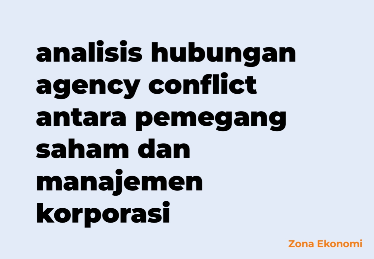 Analisis hubungan agency conflict antara pemegang saham dan manajemen korporasi
