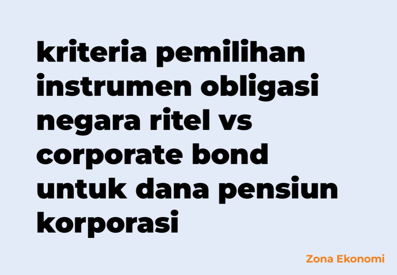 Kriteria pemilihan instrumen obligasi negara ritel vs corporate bond untuk dana pensiun korporasi