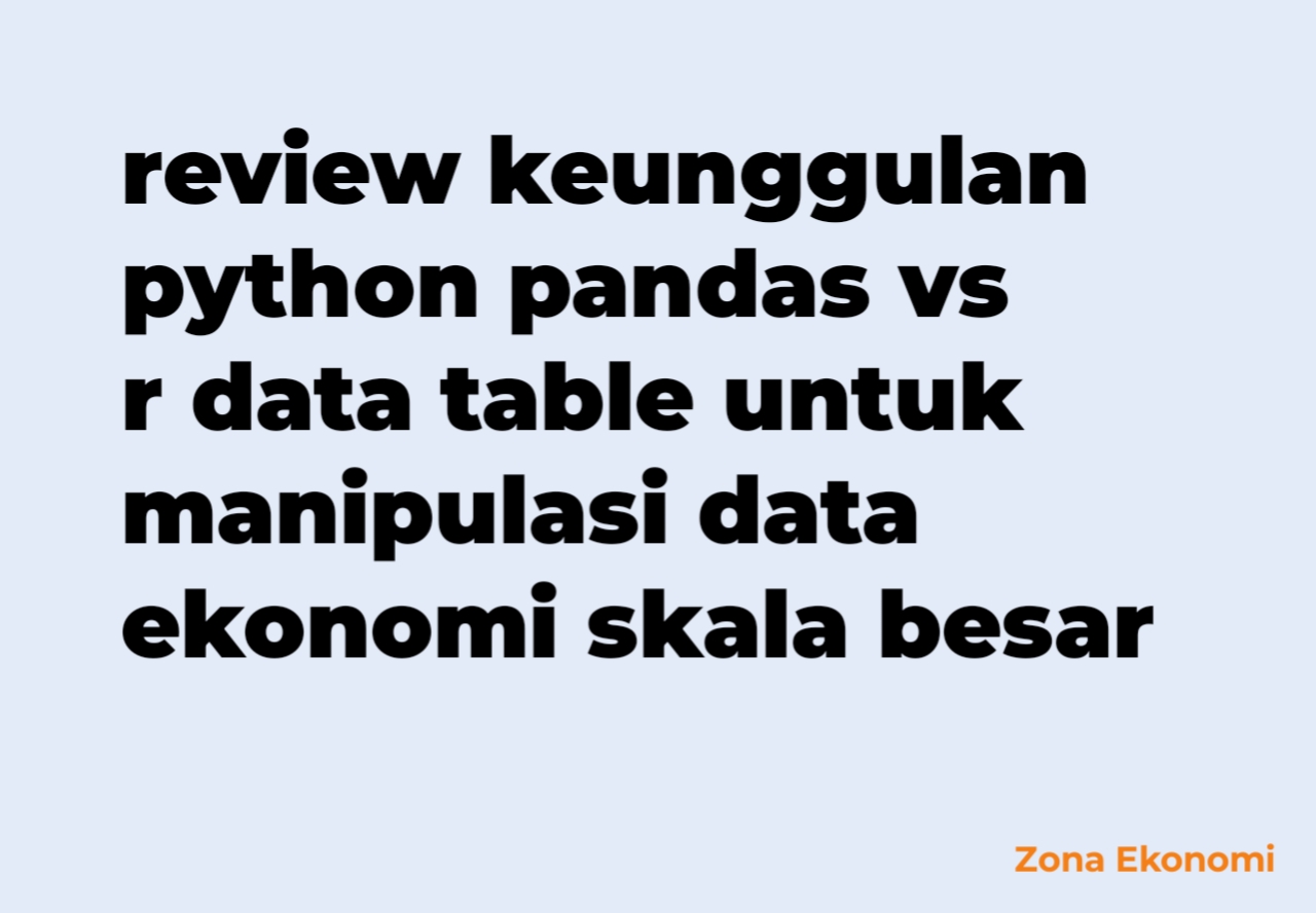 Review keunggulan python pandas vs r data table untuk manipulasi data ekonomi skala besar