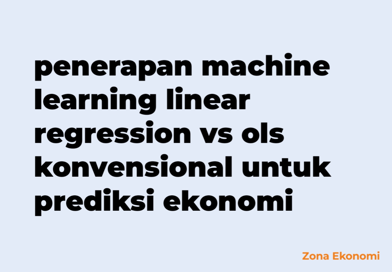 Penerapan machine learning linear regression vs ols konvensional untuk prediksi ekonomi