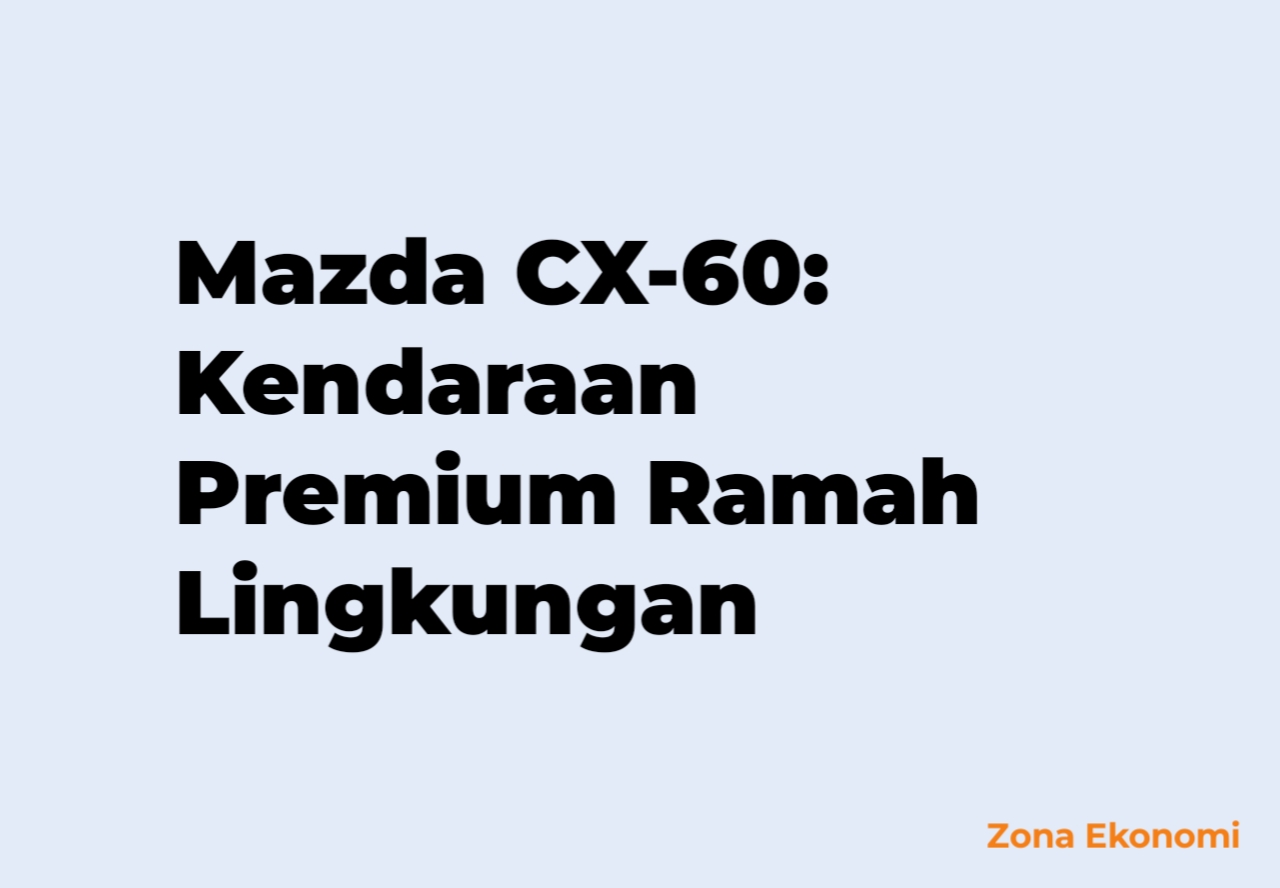 Mazda CX-60: Kontribusi Kendaraan Premium Ramah Lingkungan bagi Ekonomi