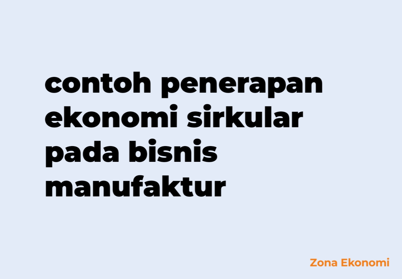 Contoh penerapan ekonomi sirkular pada bisnis manufaktur