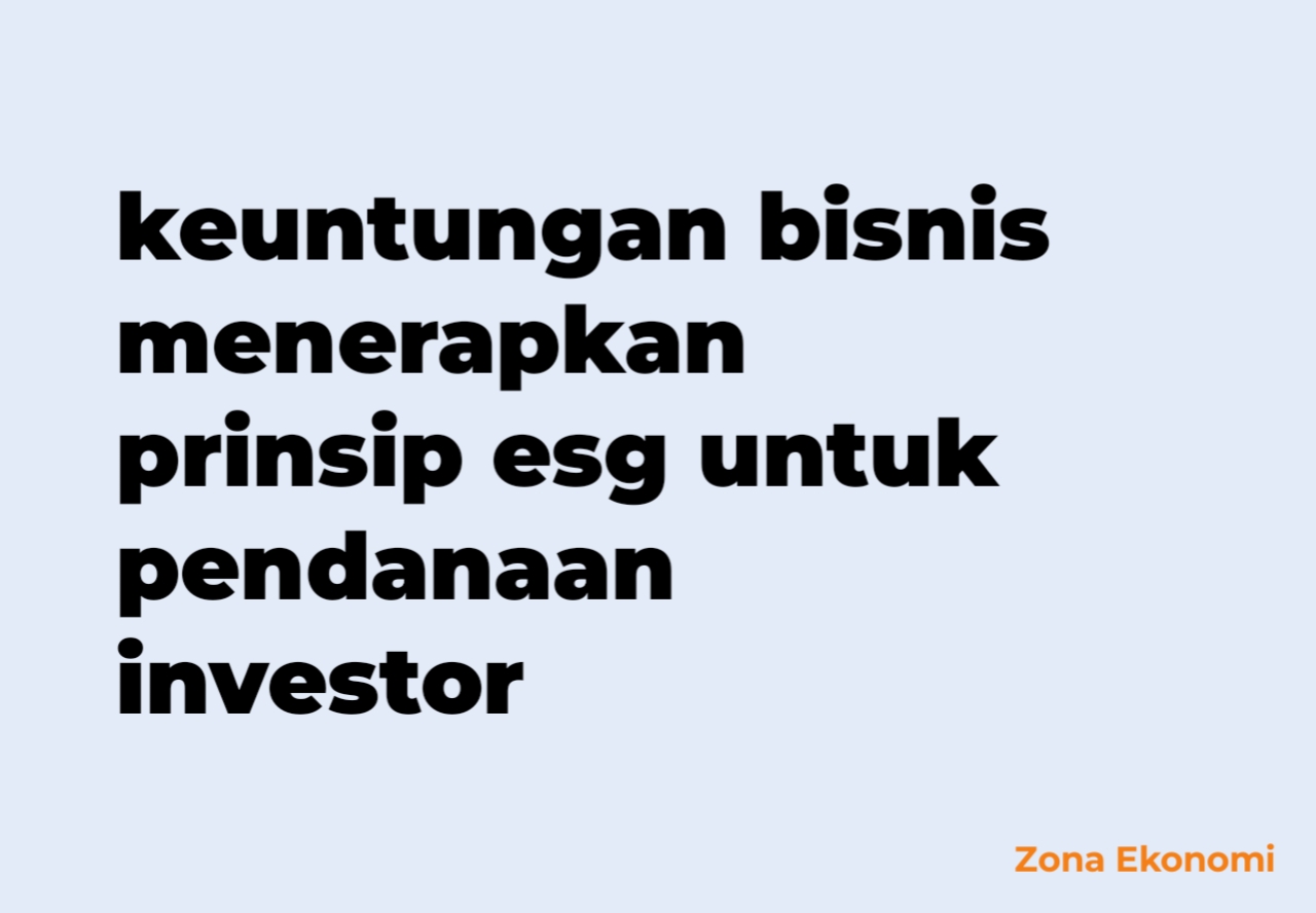 Keuntungan bisnis menerapkan prinsip esg untuk pendanaan investor