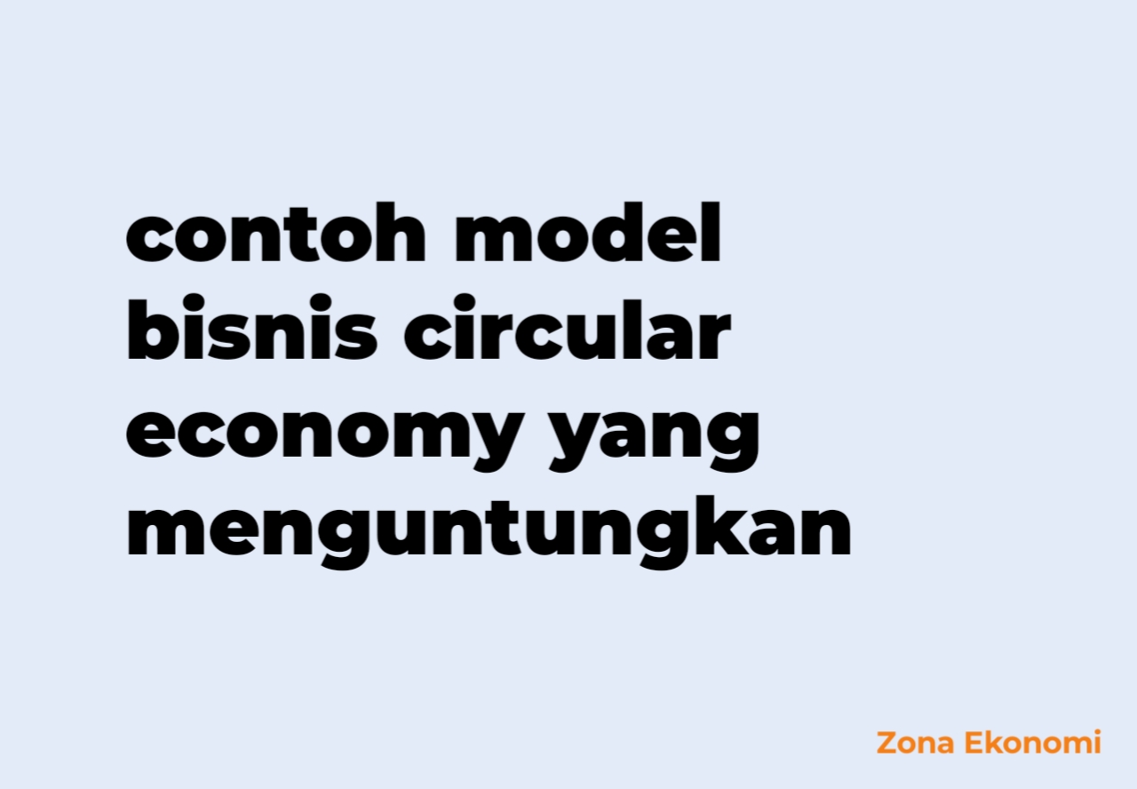 Contoh model bisnis circular economy yang menguntungkan