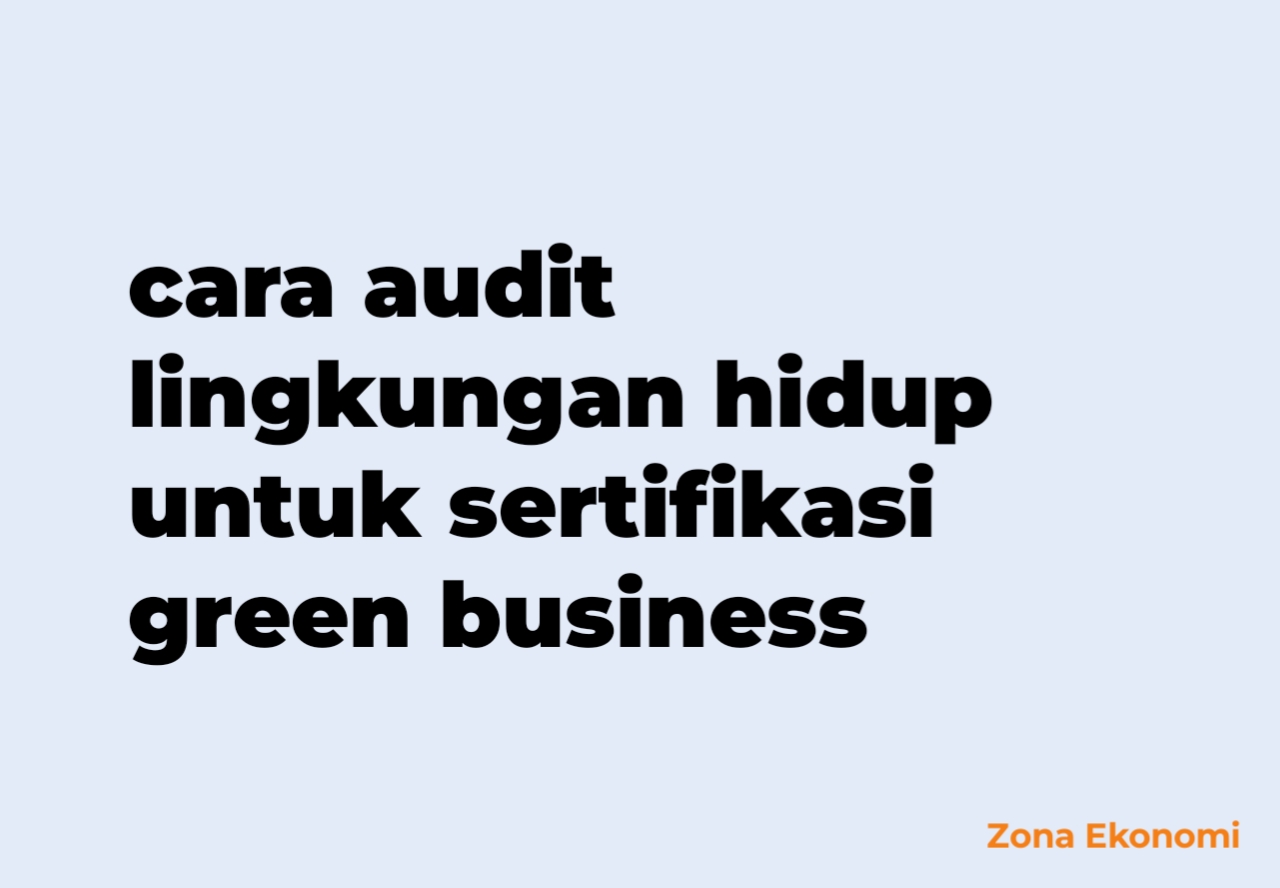 Cara audit lingkungan hidup untuk sertifikasi green business