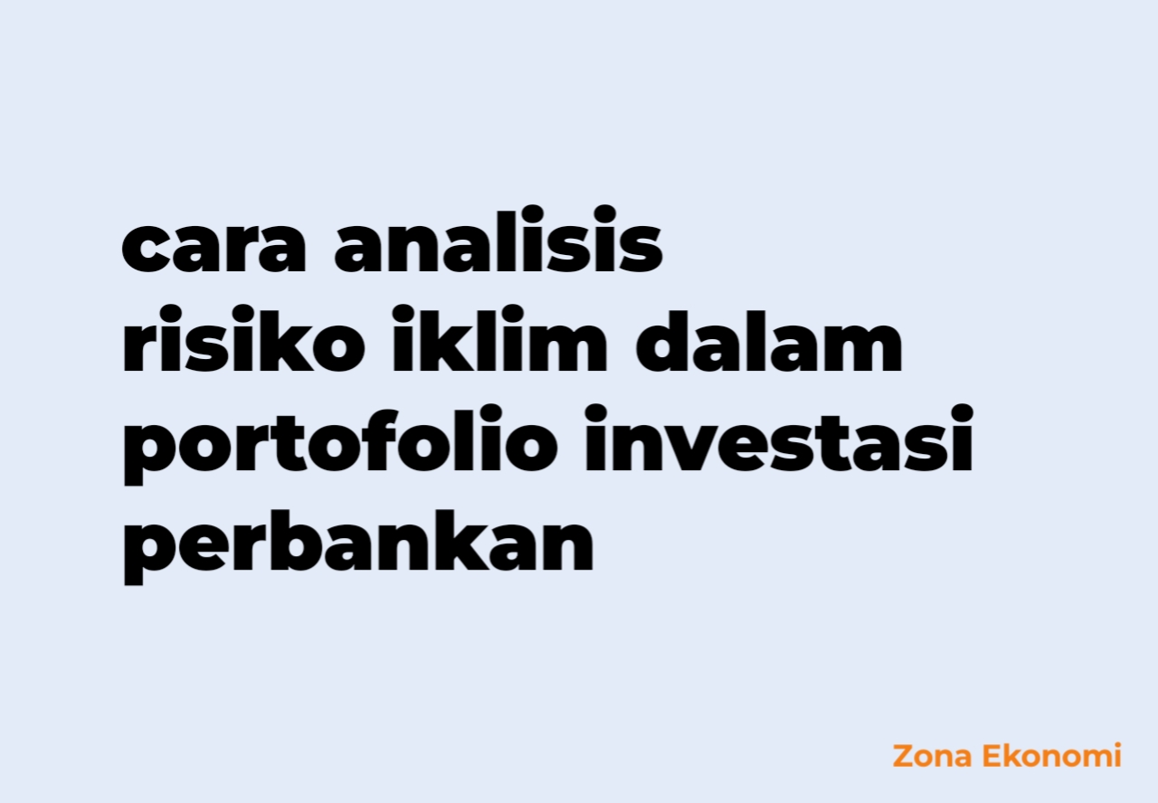 Cara analisis risiko iklim dalam portofolio investasi perbankan