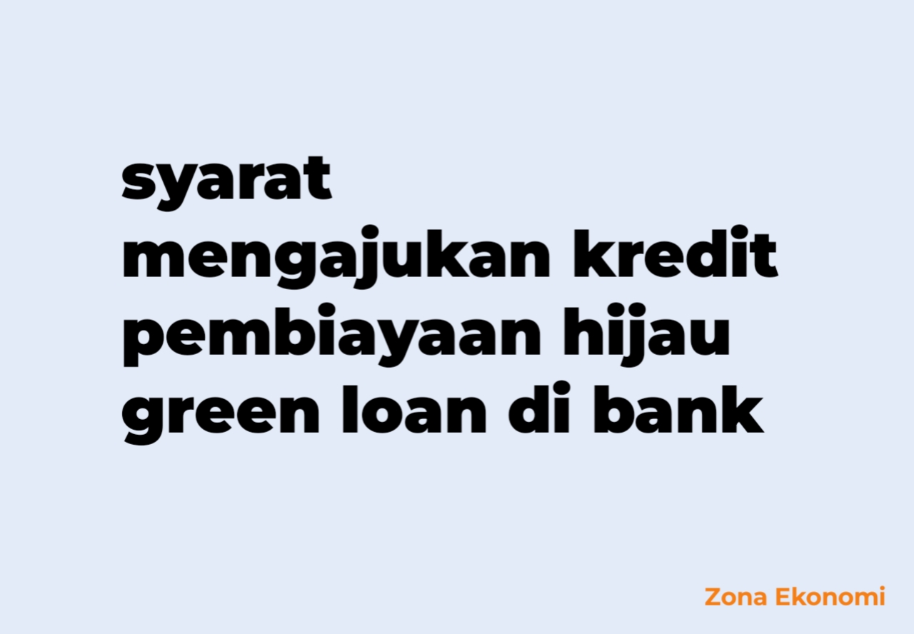 Syarat mengajukan kredit pembiayaan hijau green loan di bank