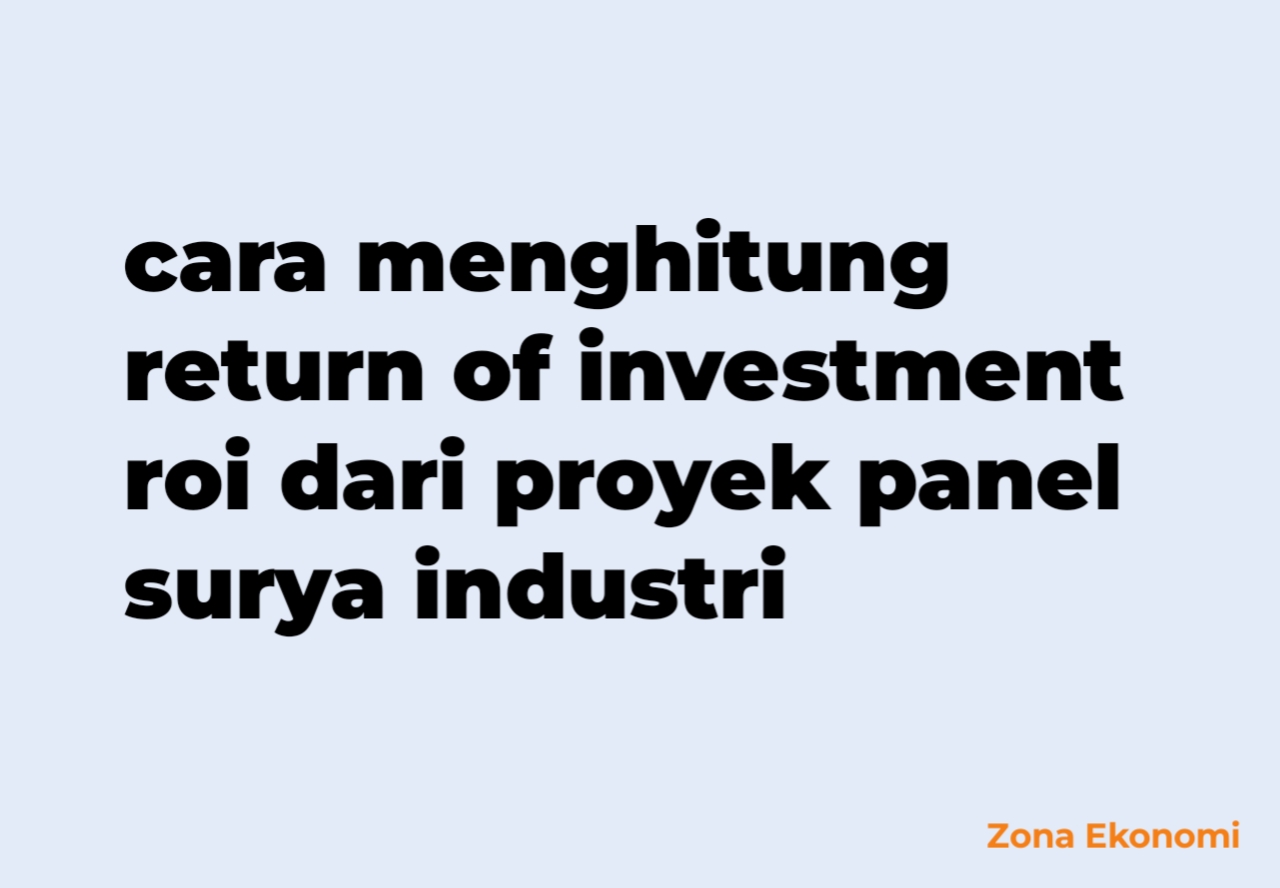 Cara menghitung return of investment roi dari proyek panel surya industri
